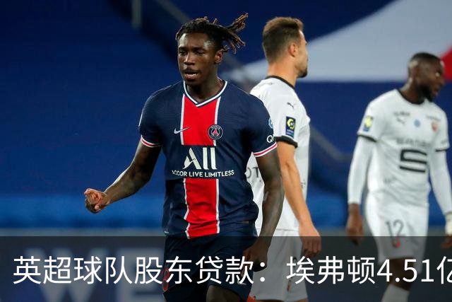 英超球队股东贷款：埃弗顿4.51亿镑 枪手2.59亿镑