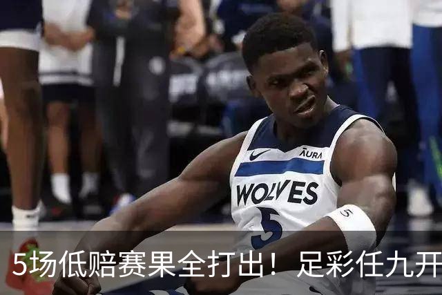 5场低赔赛果全打出！足彩任九开22187注561元